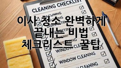 🏠✨ 이사 청소, 완벽하게 끝내는 비법! (체크리스트 & 꿀팁)