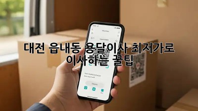 대전 읍내동 용달이사, 최저가로 이사하는 꿀팁!