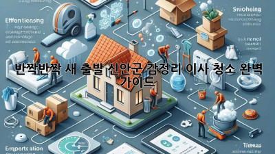 ✨ 반짝반짝 새 출발! 신안군 감정리 이사 청소 완벽 가이드 🏡