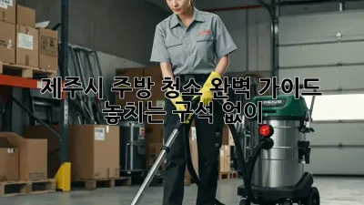 제주시 주방 청소 완벽 가이드: 놓치는 구석 없이!